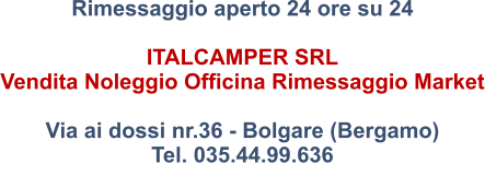 Rimessaggio aperto 24 ore su 24  ITALCAMPER SRL  Vendita Noleggio Officina Rimessaggio Market  Via ai dossi nr.36 - Bolgare (Bergamo) Tel. 035.44.99.636