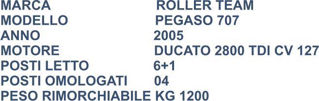 MARCA                            ROLLER TEAM MODELLO                       PEGASO 707 ANNO                              2005 MOTORE                         DUCATO 2800 TDI CV 127 POSTI LETTO                 6+1 POSTI OMOLOGATI       04 PESO RIMORCHIABILE KG 1200