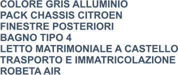 COLORE GRIS ALLUMINIO PACK CHASSIS CITROEN FINESTRE POSTERIORI BAGNO TIPO 4 LETTO MATRIMONIALE A CASTELLO TRASPORTO E IMMATRICOLAZIONE ROBETA AIR