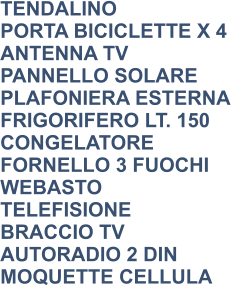 TENDALINO PORTA BICICLETTE X 4 ANTENNA TV PANNELLO SOLARE PLAFONIERA ESTERNA FRIGORIFERO LT. 150 CONGELATORE FORNELLO 3 FUOCHI WEBASTO TELEFISIONE BRACCIO TV AUTORADIO 2 DIN MOQUETTE CELLULA