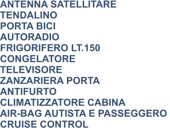 ANTENNA SATELLITARE TENDALINO PORTA BICI AUTORADIO FRIGORIFERO LT.150 CONGELATORE TELEVISORE ZANZARIERA PORTA ANTIFURTO CLIMATIZZATORE CABINA AIR-BAG AUTISTA E PASSEGGERO  CRUISE CONTROL