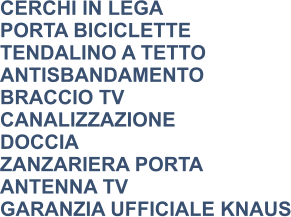 CERCHI IN LEGA PORTA BICICLETTE TENDALINO A TETTO ANTISBANDAMENTO BRACCIO TV CANALIZZAZIONE DOCCIA ZANZARIERA PORTA ANTENNA TV GARANZIA UFFICIALE KNAUS