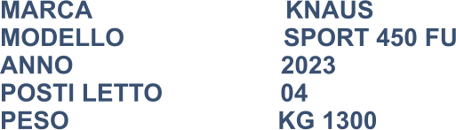 MARCA                            KNAUS MODELLO                       SPORT 450 FU ANNO                              2023 POSTI LETTO                 04 PESO				           KG 1300