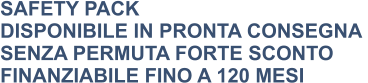 SAFETY PACK DISPONIBILE IN PRONTA CONSEGNA  SENZA PERMUTA FORTE SCONTO FINANZIABILE FINO A 120 MESI