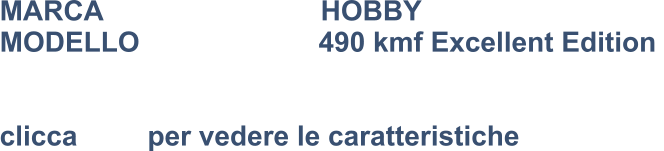 MARCA                            HOBBY MODELLO                       490 kmf Excellent Edition    clicca         per vedere le caratteristiche