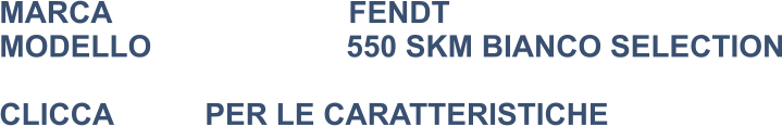 MARCA                            FENDT MODELLO                       550 SKM BIANCO SELECTION  CLICCA			PER LE CARATTERISTICHE