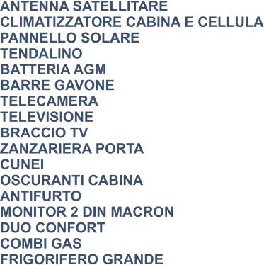 ANTENNA SATELLITARE CLIMATIZZATORE CABINA E CELLULA PANNELLO SOLARE TENDALINO BATTERIA AGM BARRE GAVONE TELECAMERA TELEVISIONE BRACCIO TV ZANZARIERA PORTA CUNEI OSCURANTI CABINA ANTIFURTO MONITOR 2 DIN MACRON DUO CONFORT COMBI GAS FRIGORIFERO GRANDE