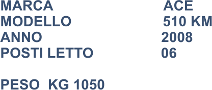 MARCA                            ACE MODELLO                       510 KM ANNO                              2008 POSTI LETTO                 06  PESO  KG 1050