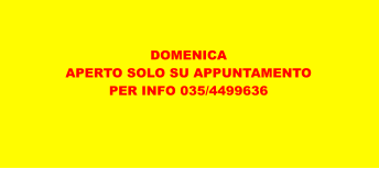 DOMENICA APERTO SOLO SU APPUNTAMENTO PER INFO 035/4499636