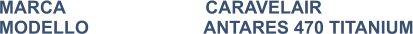 MARCA                            CARAVELAIR MODELLO                       ANTARES 470 TITANIUM