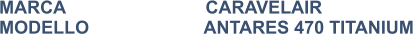 MARCA                            CARAVELAIR MODELLO                       ANTARES 470 TITANIUM