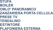 STUFA BOILER OBLO’ PANORAMICO ZANZARIERA PORTA CELLULA PRESE TV TENDALINO ESTINTORE PLAFONIERA ESTERNA