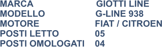 MARCA                         GIOTTI LINE MODELLO                    G-LINE 938 MOTORE			FIAT / CITROEN POSTI LETTO		05 POSTI OMOLOGATI	04