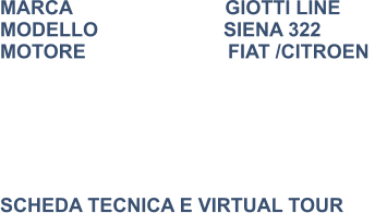 MARCA                            GIOTTI LINE MODELLO                       SIENA 322 MOTORE			    FIAT /CITROEN        SCHEDA TECNICA E VIRTUAL TOUR