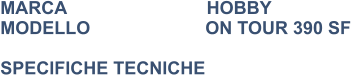 MARCA                            HOBBY MODELLO                       ON TOUR 390 SF  SPECIFICHE TECNICHE