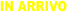 IN ARRIVO