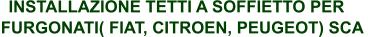 INSTALLAZIONE TETTI A SOFFIETTO PER FURGONATI( FIAT, CITROEN, PEUGEOT) SCA