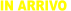 IN ARRIVO