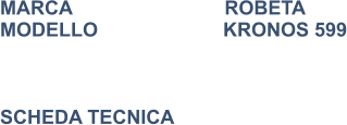 MARCA                            ROBETA MODELLO                       KRONOS 599    SCHEDA TECNICA