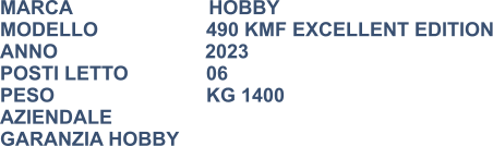 MARCA                         HOBBY MODELLO			490 KMF EXCELLENT EDITION ANNO                           2023 POSTI LETTO		06 PESO 				KG 1400 AZIENDALE GARANZIA HOBBY