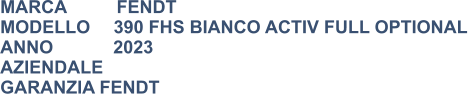 MARCA          FENDT MODELLO	390 FHS BIANCO ACTIV FULL OPTIONAL ANNO            2023 AZIENDALE GARANZIA FENDT