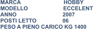 MARCA                            HOBBY MODELLO                       ECCELENT ANNO                              2007 POSTI LETTO                 06 PESO A PIENO CARICO KG 1400