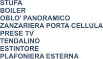 STUFA BOILER OBLO’ PANORAMICO ZANZARIERA PORTA CELLULA PRESE TV TENDALINO ESTINTORE PLAFONIERA ESTERNA