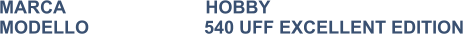 MARCA                            HOBBY MODELLO                       540 UFF EXCELLENT EDITION