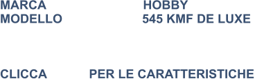 MARCA                            HOBBY MODELLO                       545 KMF DE LUXE     CLICCA  	   PER LE CARATTERISTICHE