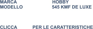 MARCA                            HOBBY MODELLO                       545 KMF DE LUXE     CLICCA  	   PER LE CARATTERISTICHE