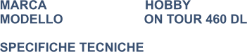 MARCA                            HOBBY MODELLO                       ON TOUR 460 DL  SPECIFICHE TECNICHE