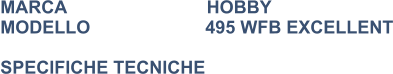 MARCA                            HOBBY MODELLO                       495 WFB EXCELLENT  SPECIFICHE TECNICHE