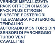 VERNICE METALLIZZATA PACK CITROEN CHASSIS PACK PLUS CITROEN FINESTRE POSTERIORI TELECAMERA POSTERIORE TENDALINO AUTORADIO MONITOR 2 DIN SENSORI DI PARCHEGGIO TURBO VENT CAVALLI 165