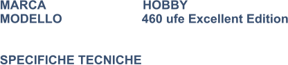 MARCA                            HOBBY MODELLO                       460 ufe Excellent Edition   SPECIFICHE TECNICHE